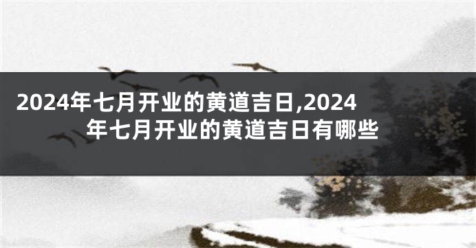 2024年七月开业的黄道吉日,2024年七月开业的黄道吉日有哪些