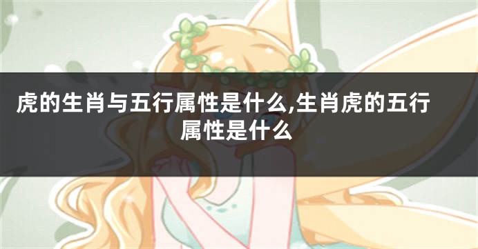 虎的生肖与五行属性是什么,生肖虎的五行属性是什么