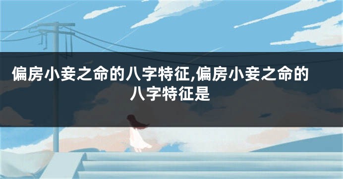 偏房小妾之命的八字特征,偏房小妾之命的八字特征是