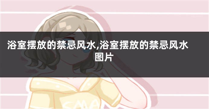 浴室摆放的禁忌风水,浴室摆放的禁忌风水图片
