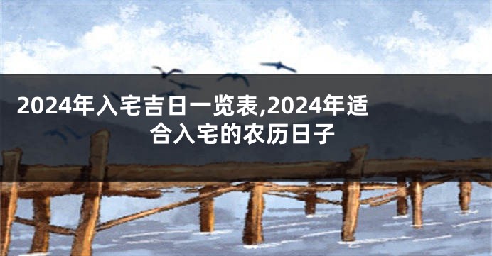 2024年入宅吉日一览表,2024年适合入宅的农历日子