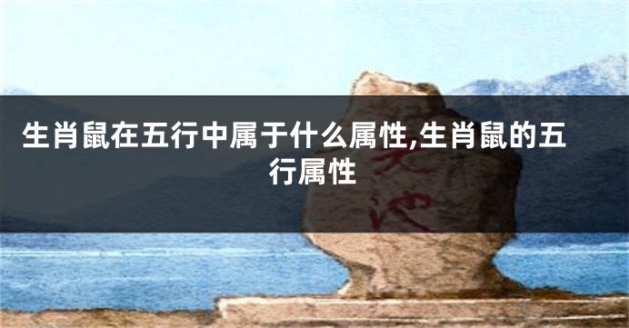 生肖鼠在五行中属于什么属性,生肖鼠的五行属性