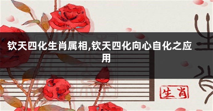 钦天四化生肖属相,钦天四化向心自化之应用