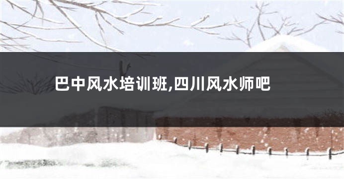 巴中风水培训班,四川风水师吧