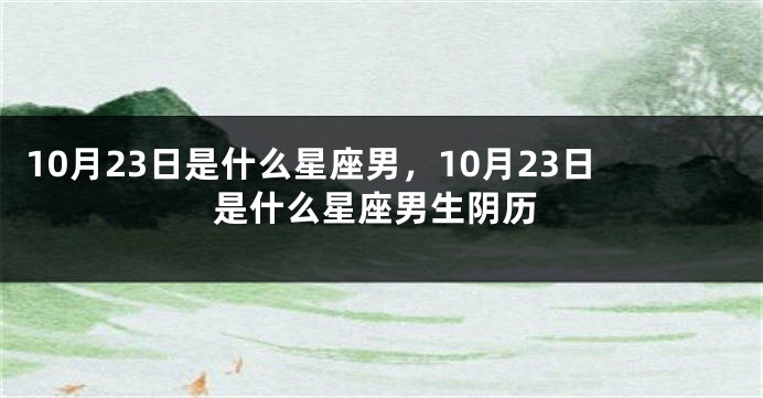 10月23日是什么星座男，10月23日是什么星座男生阴历