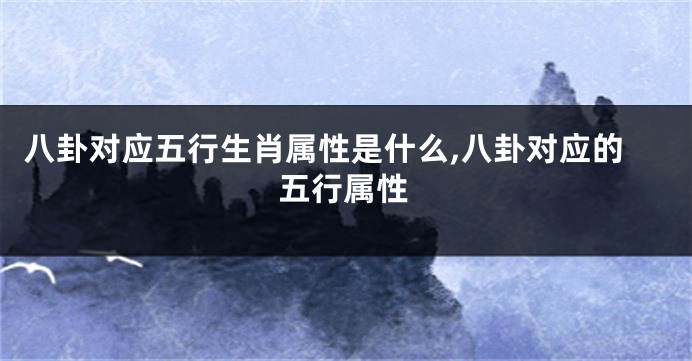 八卦对应五行生肖属性是什么,八卦对应的五行属性
