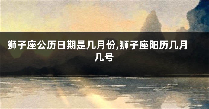 狮子座公历日期是几月份,狮子座阳历几月几号