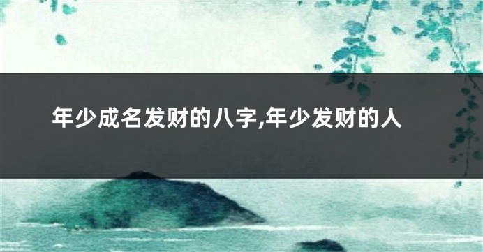 年少成名发财的八字,年少发财的人