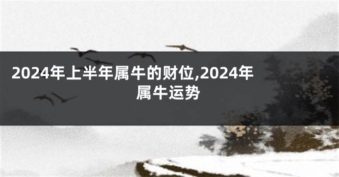 2024年上半年属牛的财位,2024年属牛运势