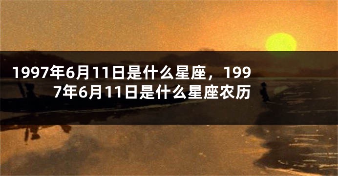 1997年6月11日是什么星座，1997年6月11日是什么星座农历