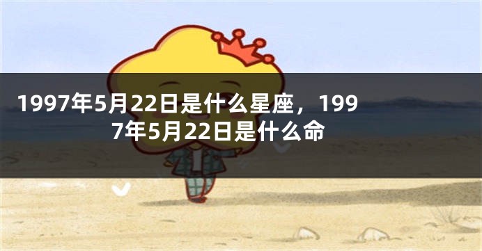 1997年5月22日是什么星座，1997年5月22日是什么命