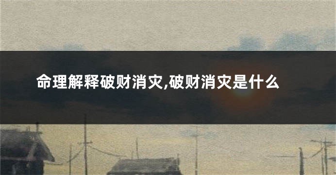 命理解释破财消灾,破财消灾是什么