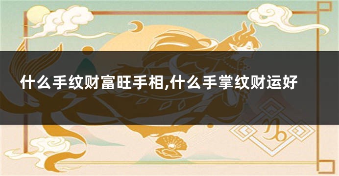 什么手纹财富旺手相,什么手掌纹财运好