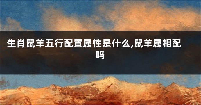生肖鼠羊五行配置属性是什么,鼠羊属相配吗