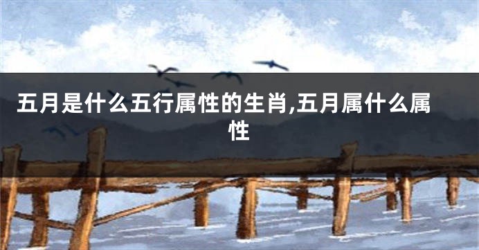 五月是什么五行属性的生肖,五月属什么属性