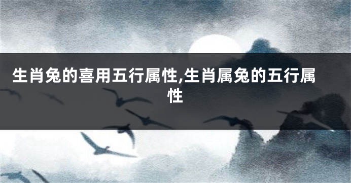 生肖兔的喜用五行属性,生肖属兔的五行属性