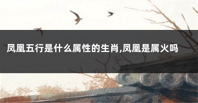 凤凰五行是什么属性的生肖,凤凰是属火吗