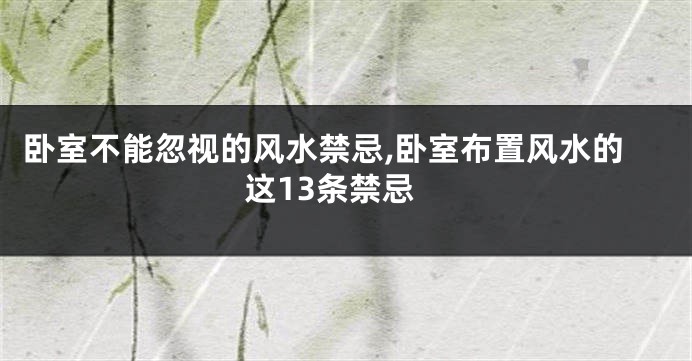 卧室不能忽视的风水禁忌,卧室布置风水的这13条禁忌