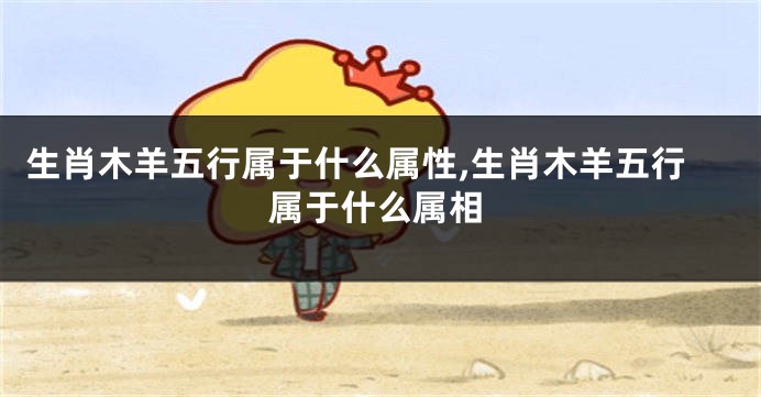 生肖木羊五行属于什么属性,生肖木羊五行属于什么属相