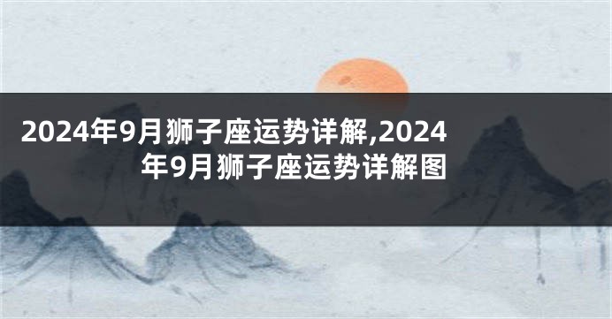 2024年9月狮子座运势详解,2024年9月狮子座运势详解图
