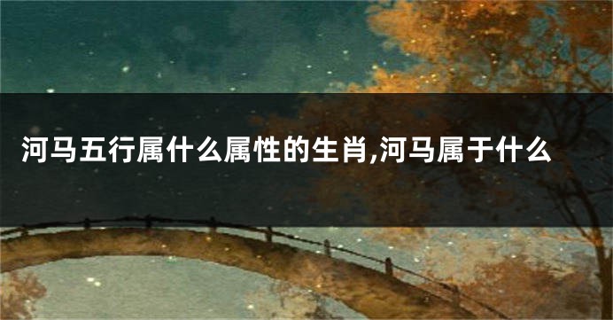 河马五行属什么属性的生肖,河马属于什么