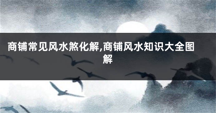 商铺常见风水煞化解,商铺风水知识大全图解