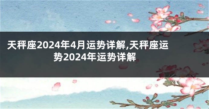 天秤座2024年4月运势详解,天秤座运势2024年运势详解