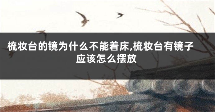 梳妆台的镜为什么不能着床,梳妆台有镜子应该怎么摆放