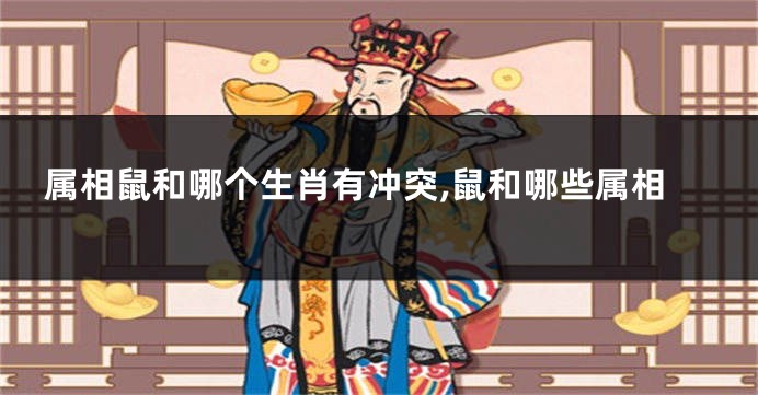 属相鼠和哪个生肖有冲突,鼠和哪些属相