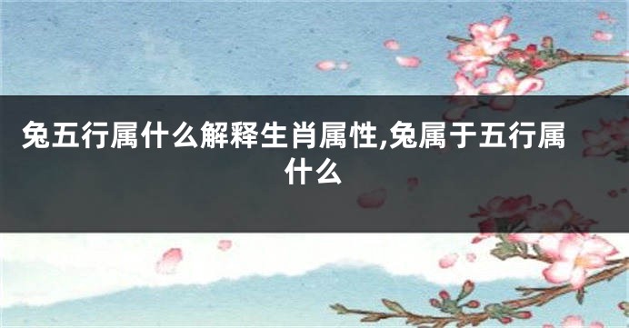 兔五行属什么解释生肖属性,兔属于五行属什么