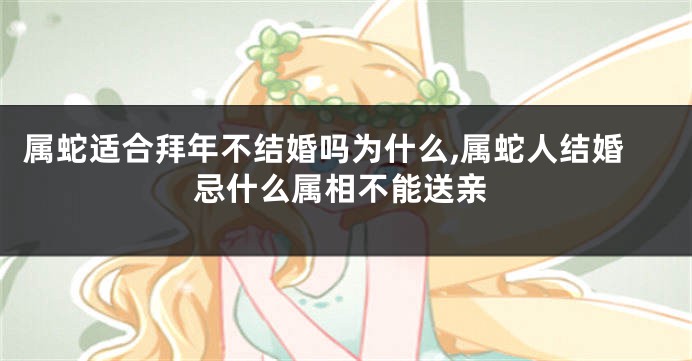 属蛇适合拜年不结婚吗为什么,属蛇人结婚忌什么属相不能送亲