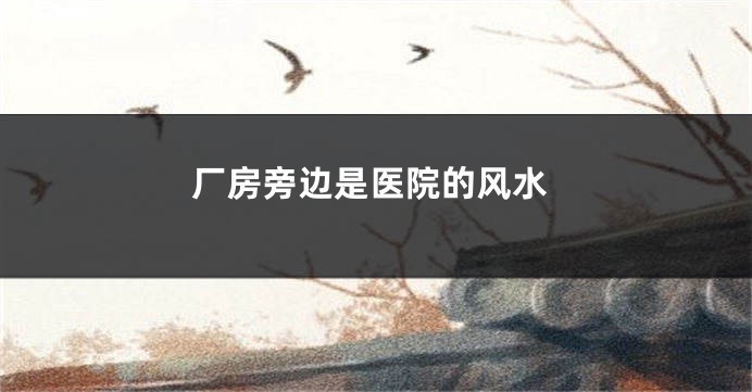 厂房旁边是医院的风水