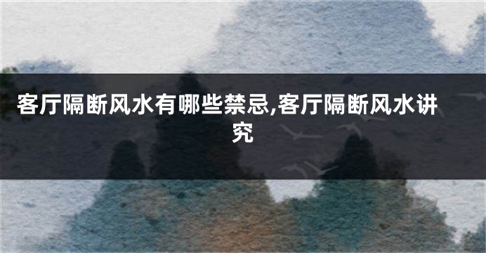 客厅隔断风水有哪些禁忌,客厅隔断风水讲究