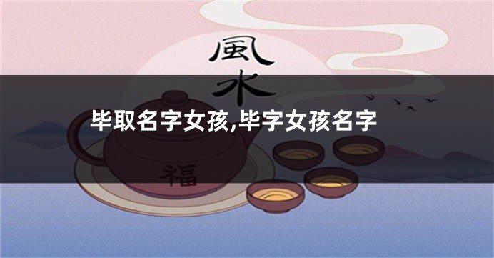 毕取名字女孩,毕字女孩名字