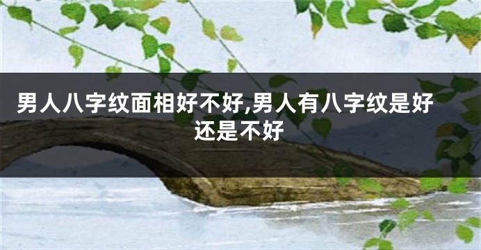 男人八字纹面相好不好,男人有八字纹是好还是不好