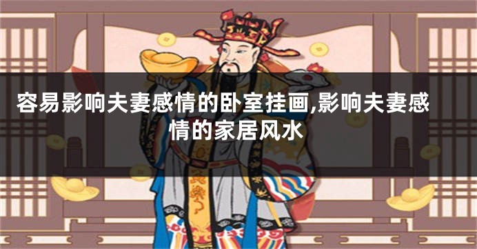 容易影响夫妻感情的卧室挂画,影响夫妻感情的家居风水