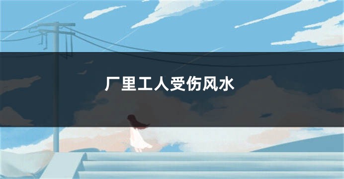厂里工人受伤风水