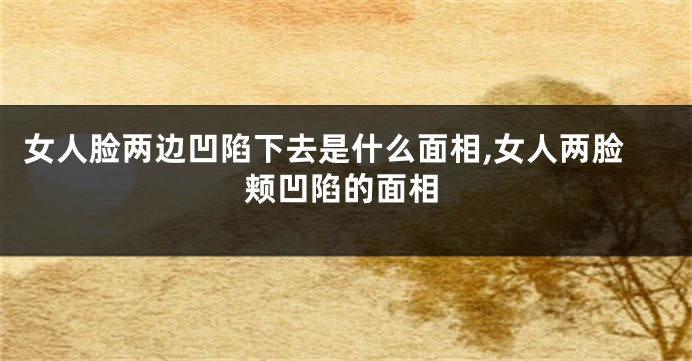 女人脸两边凹陷下去是什么面相,女人两脸颊凹陷的面相