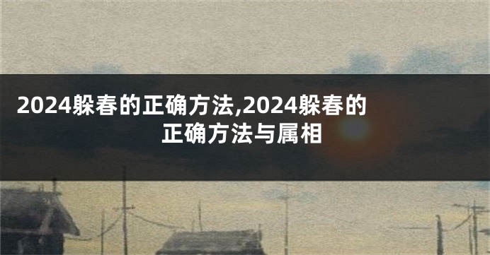2024躲春的正确方法,2024躲春的正确方法与属相