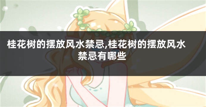 桂花树的摆放风水禁忌,桂花树的摆放风水禁忌有哪些