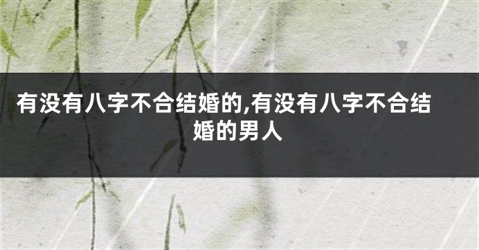 有没有八字不合结婚的,有没有八字不合结婚的男人