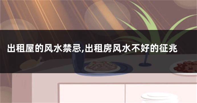 出租屋的风水禁忌,出租房风水不好的征兆
