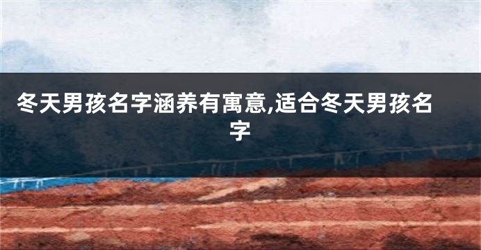 冬天男孩名字涵养有寓意,适合冬天男孩名字
