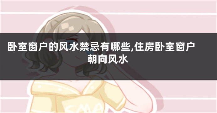 卧室窗户的风水禁忌有哪些,住房卧室窗户朝向风水