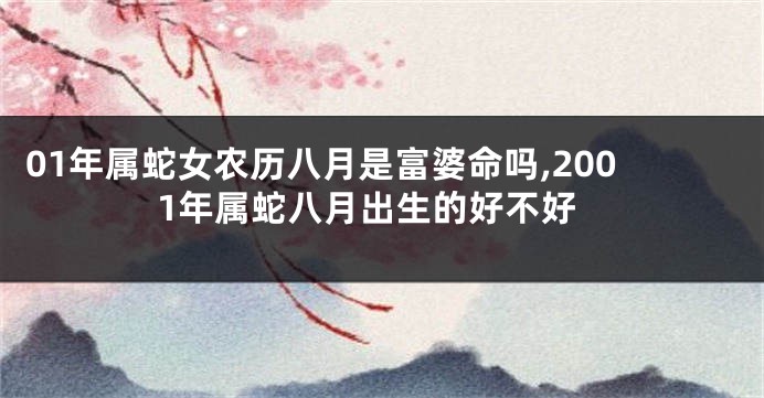 01年属蛇女农历八月是富婆命吗,2001年属蛇八月出生的好不好