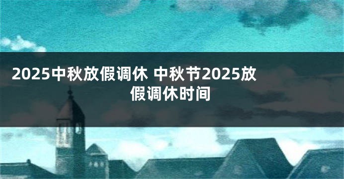 2025中秋放假调休 中秋节2025放假调休时间
