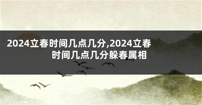 2024立春时间几点几分,2024立春时间几点几分躲春属相
