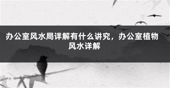 办公室风水局详解有什么讲究，办公室植物风水详解