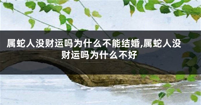 属蛇人没财运吗为什么不能结婚,属蛇人没财运吗为什么不好