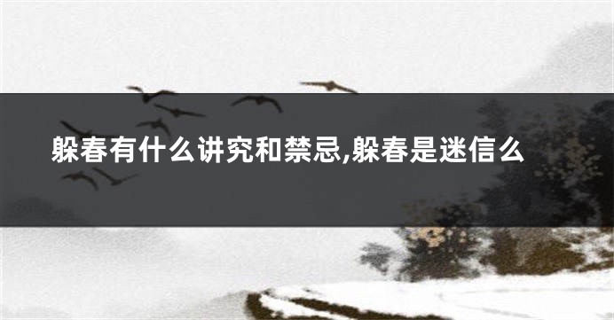 躲春有什么讲究和禁忌,躲春是迷信么